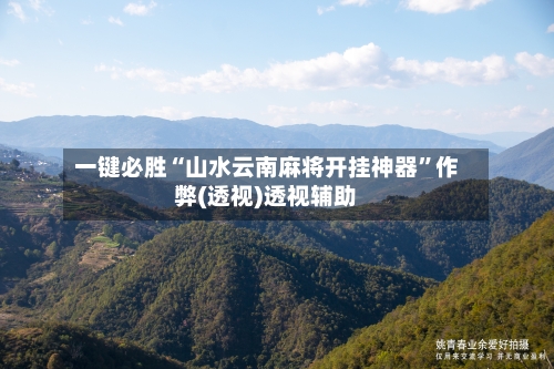 一键必胜“山水云南麻将开挂神器”作弊(透视)透视辅助-第1张图片
