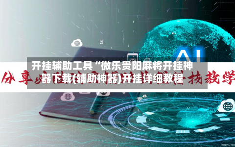 开挂辅助工具“微乐贵阳麻将开挂神器下载(辅助神器)开挂详细教程-第1张图片