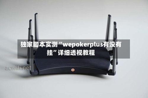 独家脚本实测“wepokerplus有没有挂”详细透视教程-第1张图片