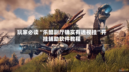 玩家必读“乐酷副厅确实有透视挂”开挂辅助软件教程-第2张图片