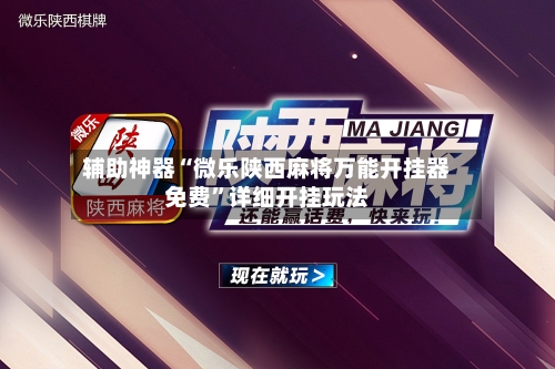 辅助神器“微乐陕西麻将万能开挂器免费”详细开挂玩法-第1张图片
