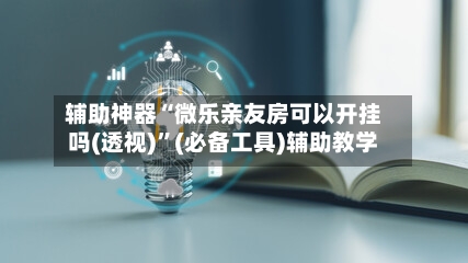辅助神器“微乐亲友房可以开挂吗(透视)	”(必备工具)辅助教学-第1张图片