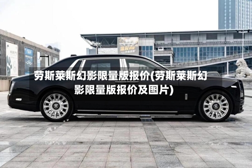 劳斯莱斯幻影限量版报价(劳斯莱斯幻影限量版报价及图片)-第1张图片