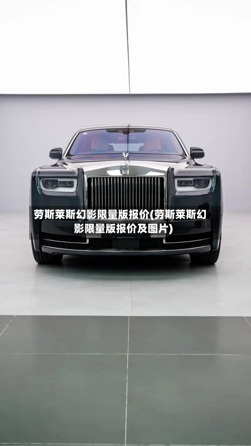 劳斯莱斯幻影限量版报价(劳斯莱斯幻影限量版报价及图片)-第3张图片