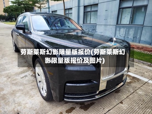 劳斯莱斯幻影限量版报价(劳斯莱斯幻影限量版报价及图片)-第2张图片
