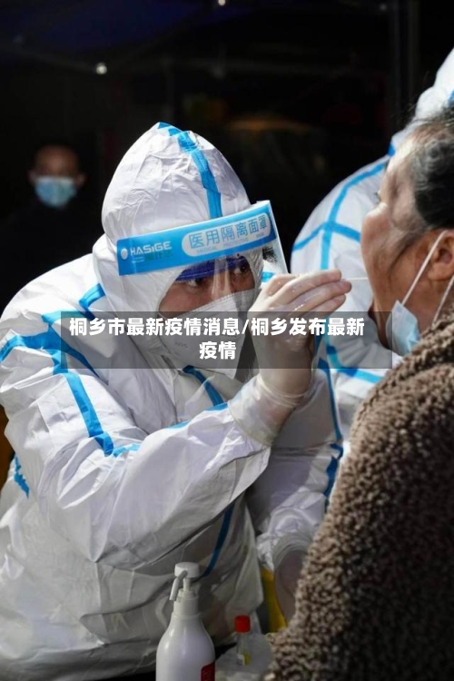 桐乡市最新疫情消息/桐乡发布最新疫情-第3张图片