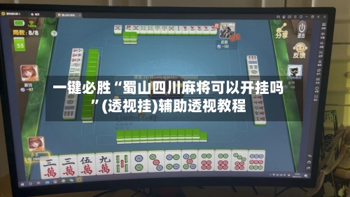 一键必胜“蜀山四川麻将可以开挂吗	”(透视挂)辅助透视教程-第1张图片