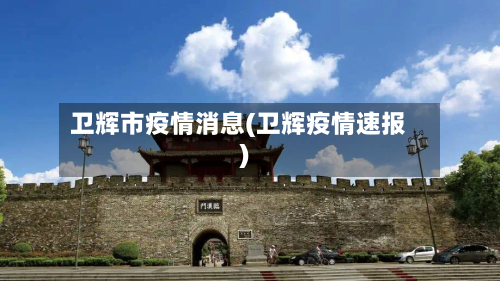 卫辉市疫情消息(卫辉疫情速报)-第1张图片