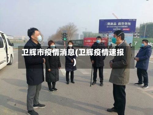 卫辉市疫情消息(卫辉疫情速报)-第2张图片
