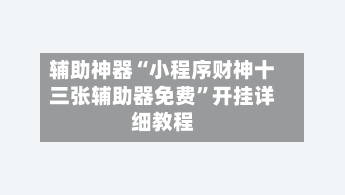 辅助神器“小程序财神十三张辅助器免费”开挂详细教程-第1张图片