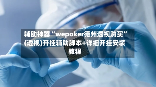 辅助神器“wepoker德州透视购买”(透视)开挂辅助脚本+详细开挂安装教程-第1张图片