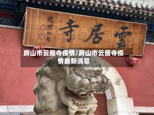 房山市云居寺疫情/房山市云居寺疫情最新消息-第1张图片