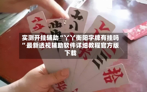 实测开挂辅助“丫丫衡阳字牌有挂吗”最新透视辅助软件详细教程官方版下载-第1张图片