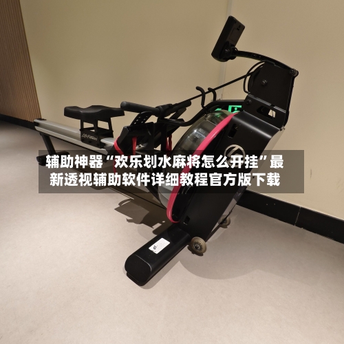 辅助神器“欢乐划水麻将怎么开挂	”最新透视辅助软件详细教程官方版下载-第2张图片