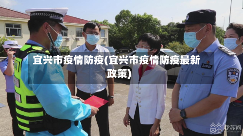 宜兴市疫情防疫(宜兴市疫情防疫最新政策)-第1张图片