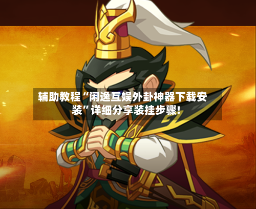 辅助教程“闲逸互娱外卦神器下载安装	”详细分享装挂步骤!-第1张图片