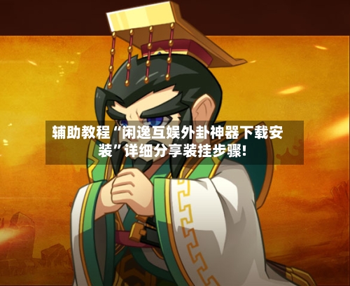 辅助教程“闲逸互娱外卦神器下载安装”详细分享装挂步骤!-第2张图片