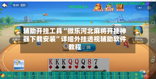 辅助开挂工具“微乐河北麻将开挂神器下载安装”详细外挂透视辅助软件教程-第1张图片