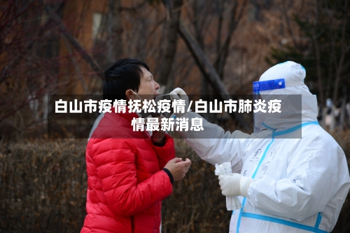 白山市疫情抚松疫情/白山市肺炎疫情最新消息-第3张图片