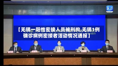 【无锡一阳性密接人员被刑拘,无锡1例确诊病例密接者活动情况通报】-第1张图片