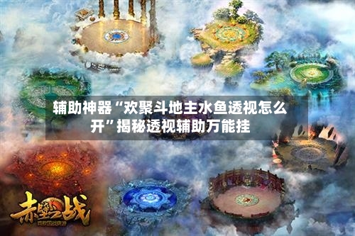 辅助神器“欢聚斗地主水鱼透视怎么开	”揭秘透视辅助万能挂-第1张图片