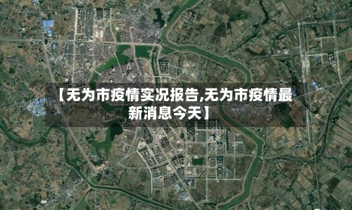 【无为市疫情实况报告,无为市疫情最新消息今天】-第1张图片