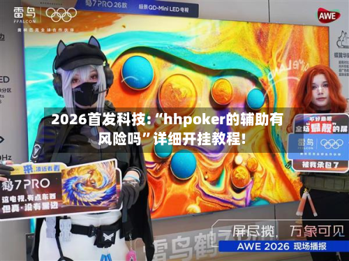 2026首发科技:“hhpoker的辅助有风险吗”详细开挂教程!-第1张图片