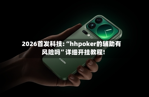 2026首发科技:“hhpoker的辅助有风险吗”详细开挂教程!-第3张图片