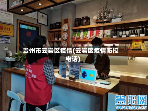 贵州市云岩区疫情(云岩区疫情防控电话)-第3张图片