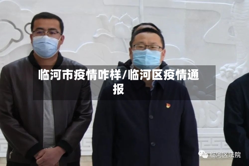 临河市疫情咋样/临河区疫情通报-第2张图片