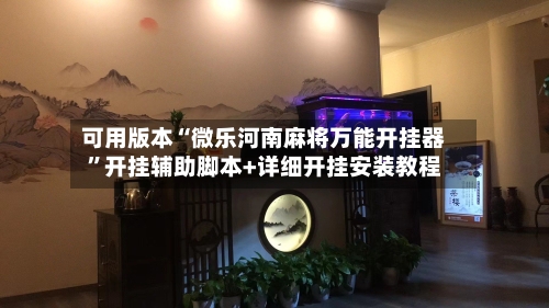 可用版本“微乐河南麻将万能开挂器	”开挂辅助脚本+详细开挂安装教程-第2张图片