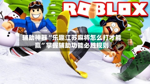 辅助神器“乐趣江苏麻将怎么打才能赢	”掌握辅助功能必胜规则-第1张图片