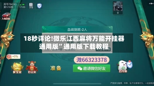 18秒详论!微乐江西麻将万能开挂器通用版”通用版下载教程-第1张图片