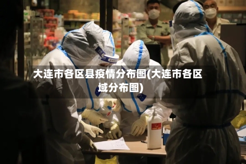 大连市各区县疫情分布图(大连市各区域分布图)-第3张图片