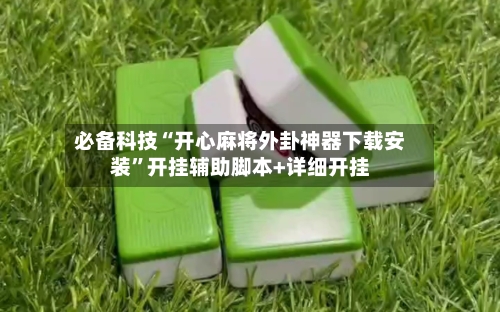 必备科技“开心麻将外卦神器下载安装	”开挂辅助脚本+详细开挂-第1张图片