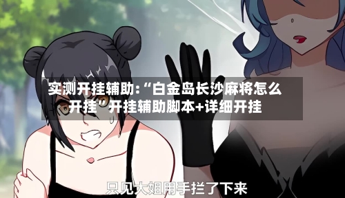 实测开挂辅助:“白金岛长沙麻将怎么开挂”开挂辅助脚本+详细开挂-第2张图片