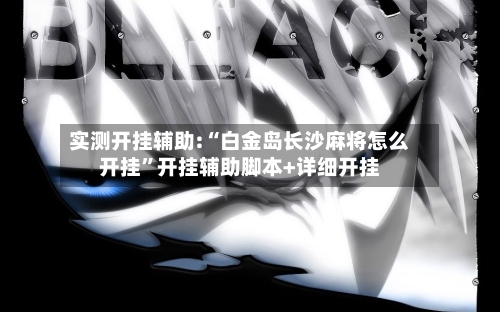 实测开挂辅助:“白金岛长沙麻将怎么开挂	”开挂辅助脚本+详细开挂-第1张图片