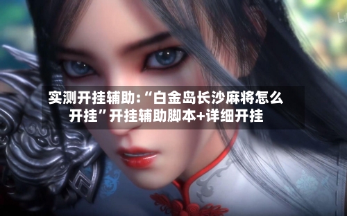 实测开挂辅助:“白金岛长沙麻将怎么开挂”开挂辅助脚本+详细开挂-第3张图片