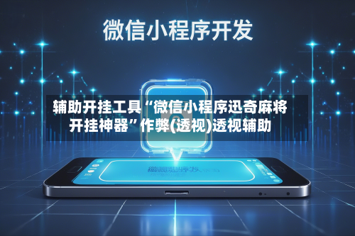 辅助开挂工具“微信小程序迅奇麻将开挂神器	”作弊(透视)透视辅助-第1张图片