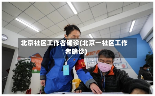 北京社区工作者确诊(北京一社区工作者确诊)-第3张图片