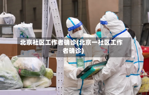 北京社区工作者确诊(北京一社区工作者确诊)-第1张图片