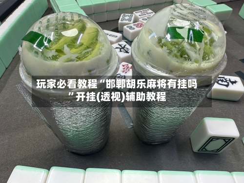 玩家必看教程“邯郸胡乐麻将有挂吗	”开挂(透视)辅助教程-第1张图片