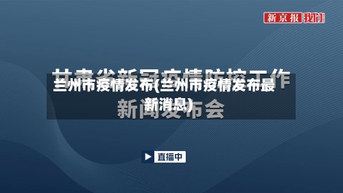 兰州市疫情发布(兰州市疫情发布最新消息)-第1张图片