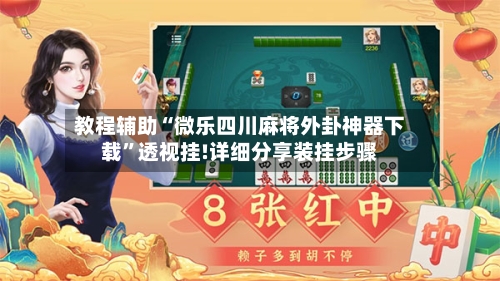 教程辅助“微乐四川麻将外卦神器下载”透视挂!详细分享装挂步骤-第1张图片