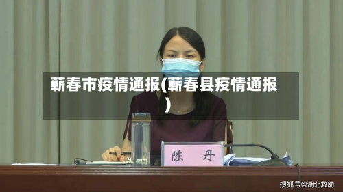 蕲春市疫情通报(蕲春县疫情通报)-第2张图片