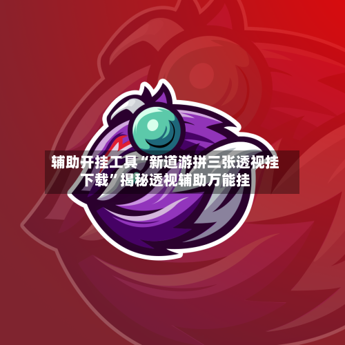 辅助开挂工具“新道游拼三张透视挂下载”揭秘透视辅助万能挂-第1张图片