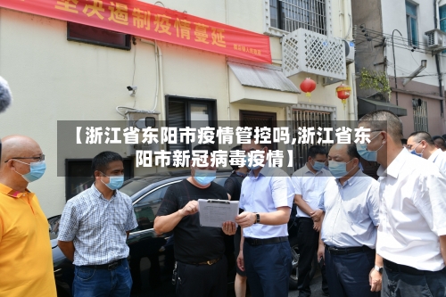 【浙江省东阳市疫情管控吗,浙江省东阳市新冠病毒疫情】-第1张图片