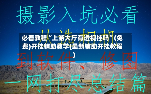 必看教程“上游大厅有透视挂吗	”(免费)开挂辅助教学(最新辅助开挂教程)-第1张图片