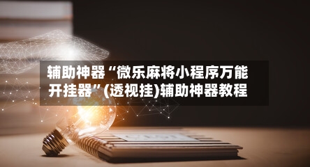 辅助神器“微乐麻将小程序万能开挂器	”(透视挂)辅助神器教程-第2张图片