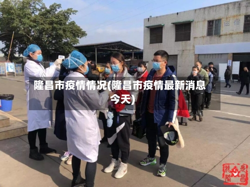 隆昌市疫情情况(隆昌市疫情最新消息今天)-第3张图片